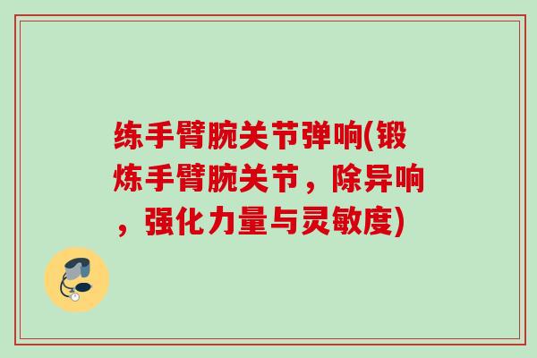 练手臂腕关节弹响(锻炼手臂腕关节，除异响，强化力量与灵敏度)