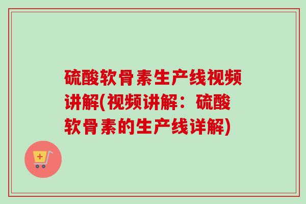 硫酸软骨素生产线视频讲解(视频讲解：硫酸软骨素的生产线详解)