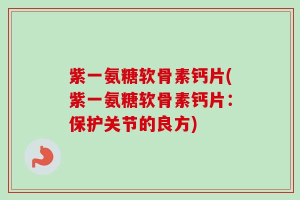 紫一氨糖软骨素钙片(紫一氨糖软骨素钙片:保护关节的良方) 紫一氨糖软骨素钙片(紫一氨糖软骨素钙片:保护关节的良方)