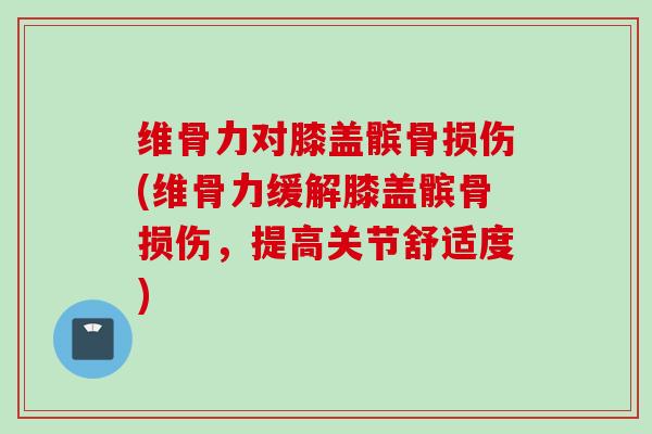 维骨力对膝盖髌骨损伤(维骨力缓解膝盖髌骨损伤，提高关节舒适度)