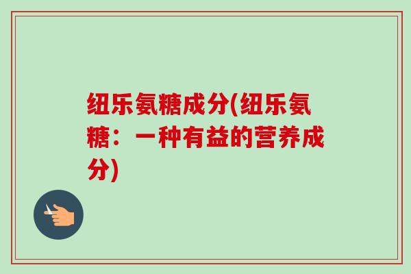 纽乐氨糖成分(纽乐氨糖：一种有益的营养成分)