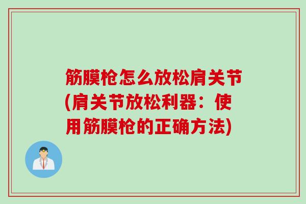 筋膜枪怎么放松肩关节(肩关节放松利器：使用筋膜枪的正确方法)