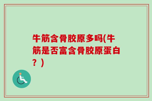 牛筋含骨胶原多吗(牛筋是否富含骨胶原蛋白?) 牛筋含骨胶原多吗(牛筋是否富含骨胶原蛋白?)