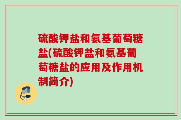 硫酸钾盐和氨基葡萄糖盐(硫酸钾盐和氨基葡萄糖盐的应用及作用机制简介)