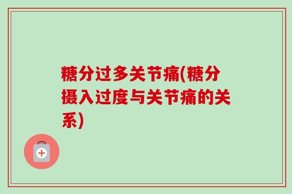 糖分过多关节痛(糖分摄入过度与关节痛的关系)