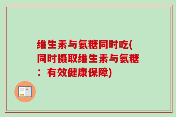 维生素与氨糖同时吃(同时摄取维生素与氨糖：有效健康保障)