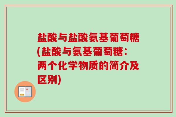 盐酸与盐酸氨基葡萄糖(盐酸与氨基葡萄糖：两个化学物质的简介及区别)