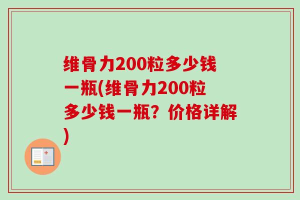 维骨力200粒多少钱一瓶(维骨力200粒多少钱一瓶？价格详解)