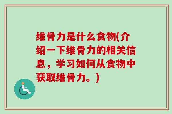 维骨力是什么食物(介绍一下维骨力的相关信息，学习如何从食物中获取维骨力。)