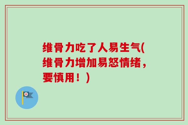 维骨力吃了人易生气(维骨力增加易怒情绪，要慎用！)