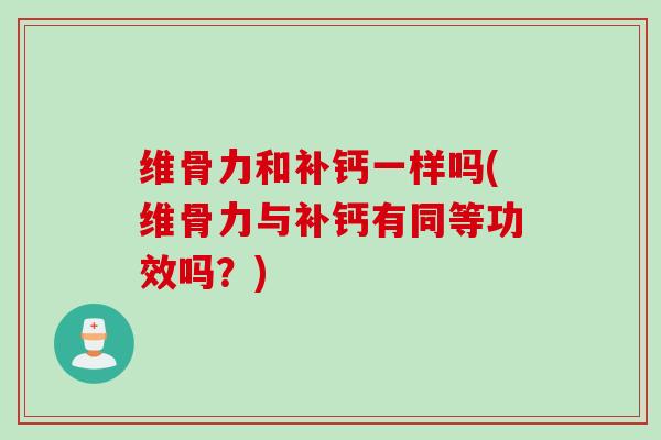 维骨力和补钙一样吗(维骨力与补钙有同等功效吗？)
