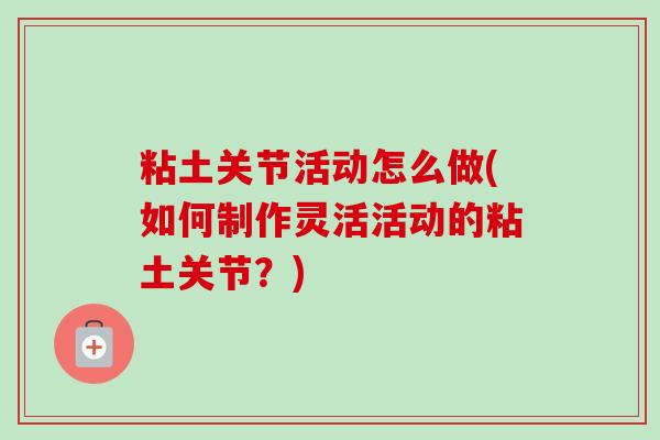粘土关节活动怎么做(如何制作灵活活动的粘土关节？)