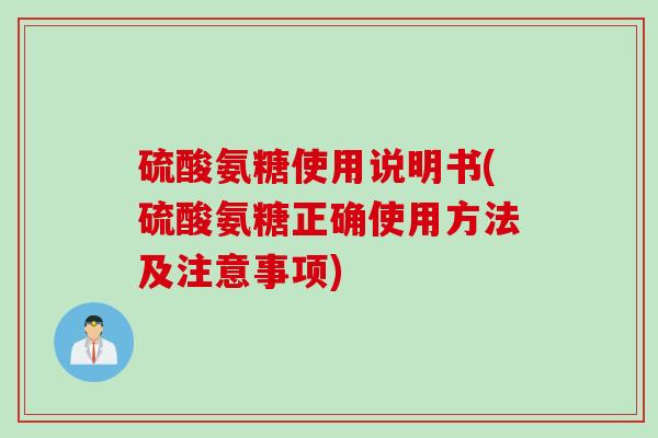 硫酸氨糖使用说明书(硫酸氨糖正确使用方法及注意事项)