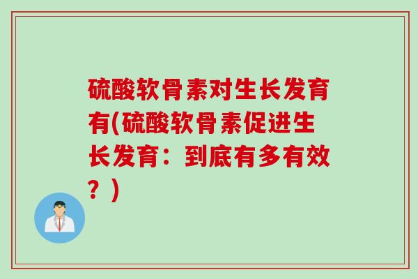 硫酸软骨素对生长发育有(硫酸软骨素促进生长发育：到底有多有效？)