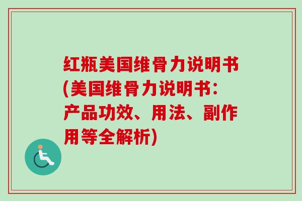 红瓶美国维骨力说明书(美国维骨力说明书：产品功效、用法、副作用等全解析)