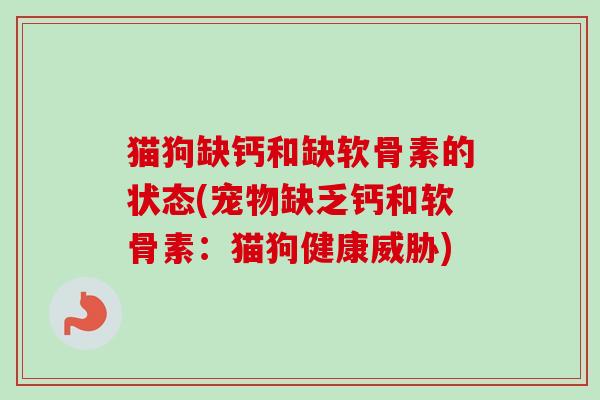 猫狗缺钙和缺软骨素的状态(宠物缺乏钙和软骨素：猫狗健康威胁)