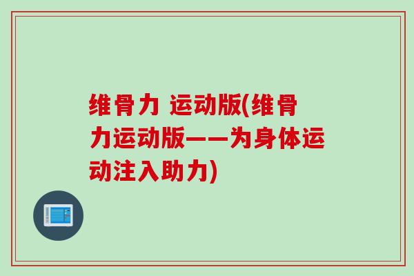 维骨力 运动版(维骨力运动版——为身体运动注入助力)