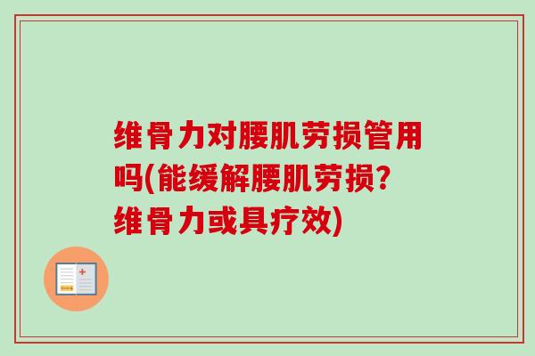 维骨力对腰肌劳损管用吗(能缓解腰肌劳损？维骨力或具疗效)
