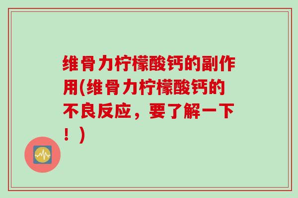 维骨力柠檬酸钙的副作用(维骨力柠檬酸钙的不良反应，要了解一下！)