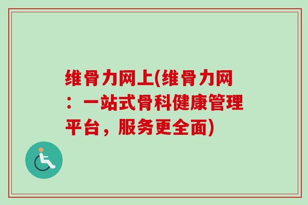 维骨力网上(维骨力网：一站式骨科健康管理平台，服务更全面)