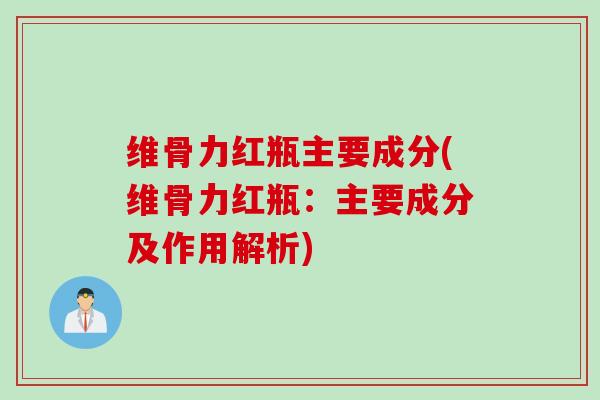 维骨力红瓶主要成分(维骨力红瓶：主要成分及作用解析)