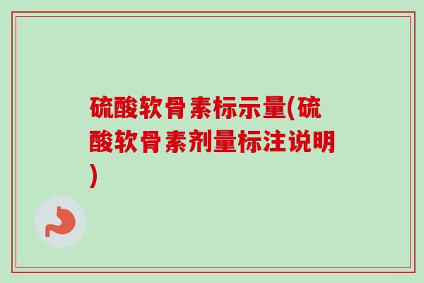 硫酸软骨素标示量(硫酸软骨素剂量标注说明)