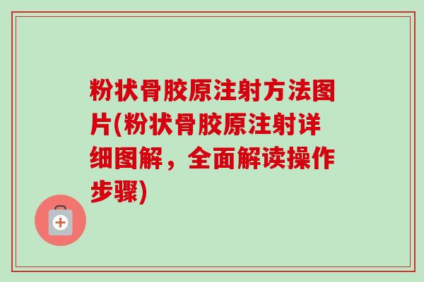 粉状骨胶原注射方法图片(粉状骨胶原注射详细图解，全面解读操作步骤)