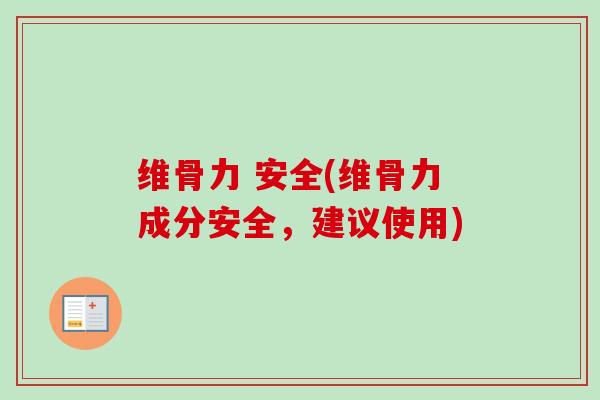 维骨力 安全(维骨力成分安全，建议使用)