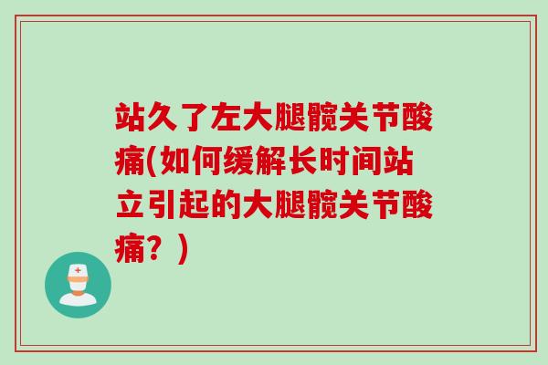 站久了左大腿髋关节酸痛(如何缓解长时间站立引起的大腿髋关节酸痛？)