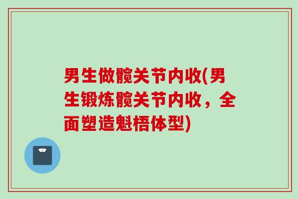 男生做髋关节内收(男生锻炼髋关节内收，全面塑造魁梧体型)
