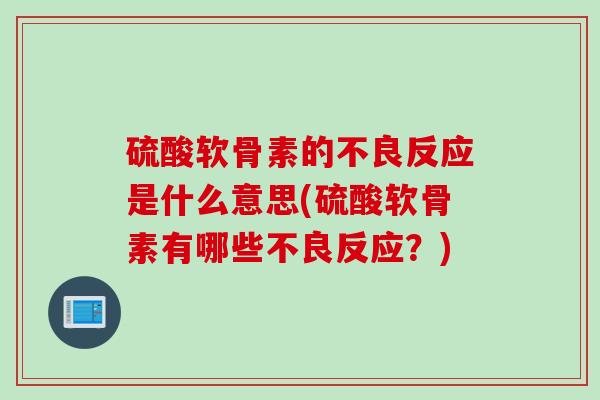 硫酸软骨素的不良反应是什么意思(硫酸软骨素有哪些不良反应？)