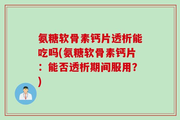 氨糖软骨素钙片透析能吃吗(氨糖软骨素钙片：能否透析期间服用？)