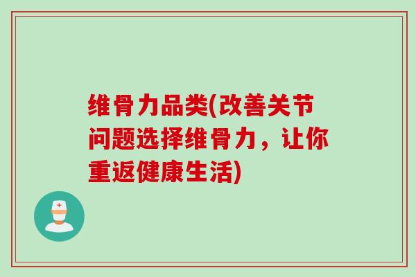 维骨力品类(改善关节问题选择维骨力，让你重返健康生活)
