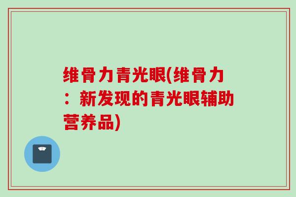 维骨力青光眼(维骨力：新发现的青光眼辅助营养品)