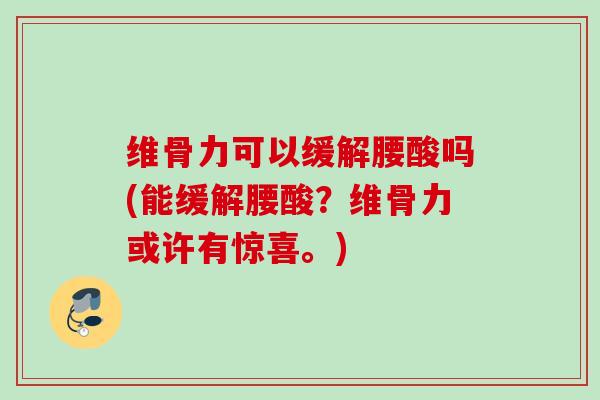 维骨力可以缓解腰酸吗(能缓解腰酸？维骨力或许有惊喜。)