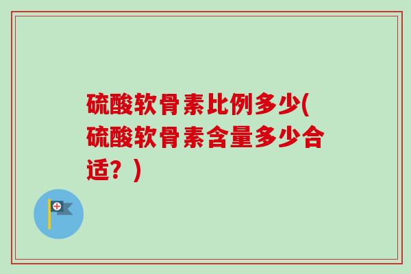 硫酸软骨素比例多少(硫酸软骨素含量多少合适？)