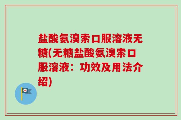 盐酸氨溴索口服溶液无糖(无糖盐酸氨溴索口服溶液：功效及用法介绍)