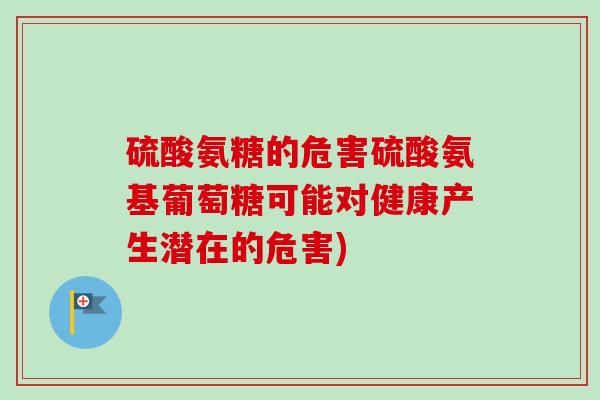 硫酸氨糖的危害硫酸氨基葡萄糖可能对健康产生潜在的危害)