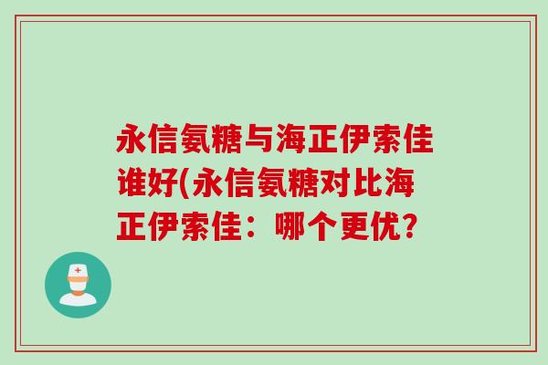 永信氨糖与海正伊索佳谁好(永信氨糖对比海正伊索佳：哪个更优？