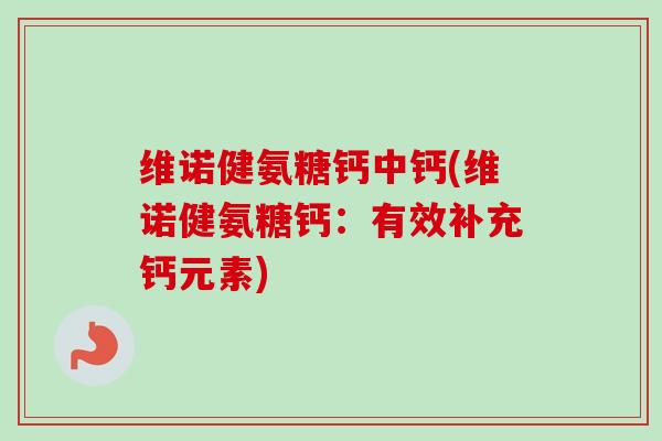 维诺健氨糖钙中钙(维诺健氨糖钙：有效补充钙元素)