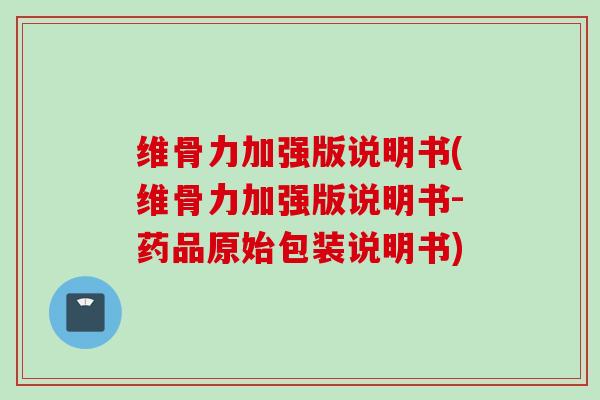 维骨力加强版说明书(维骨力加强版说明书-药品原始包装说明书)