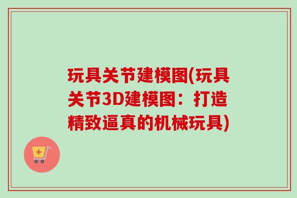 玩具关节建模图(玩具关节3D建模图：打造精致逼真的机械玩具)
