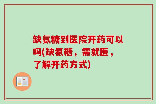 缺氨糖到医院开药可以吗(缺氨糖，需就医，了解开药方式)