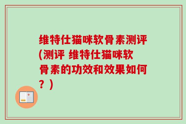 维特仕猫咪软骨素测评(测评 维特仕猫咪软骨素的功效和效果如何？)