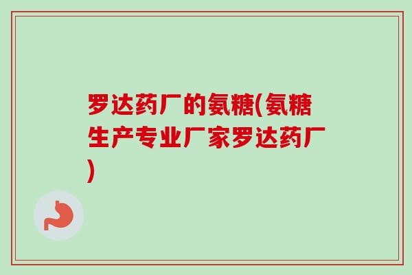 罗达药厂的氨糖(氨糖生产专业厂家罗达药厂)