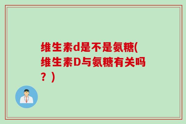 维生素d是不是氨糖(维生素D与氨糖有关吗？)