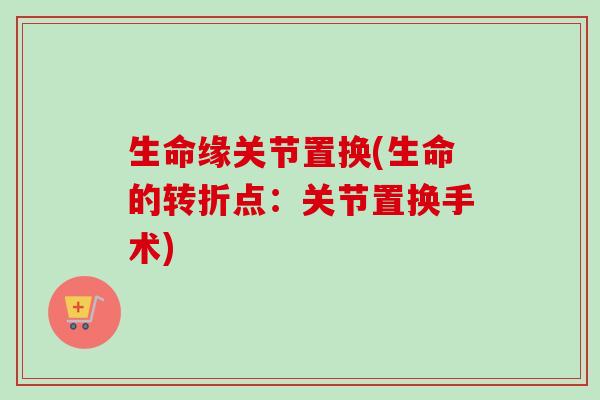 生命缘关节置换(生命的转折点：关节置换手术)