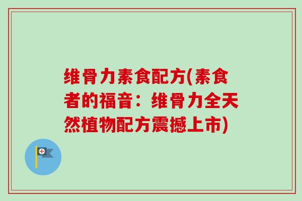 维骨力素食配方(素食者的福音：维骨力全天然植物配方震撼上市)
