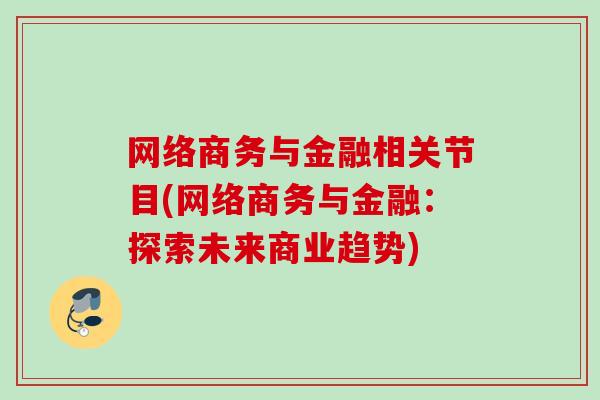 网络商务与金融相关节目(网络商务与金融：探索未来商业趋势)