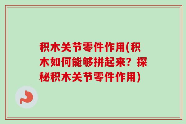 积木关节零件作用(积木如何能够拼起来？探秘积木关节零件作用)